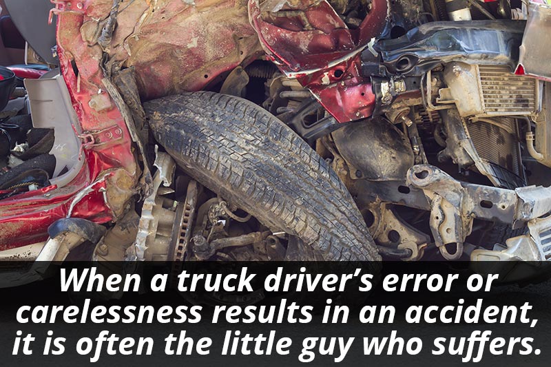 When a Truck Driver's Error or Carelessness Results in an Accident, it is Often the Little Guy Who Suffers.